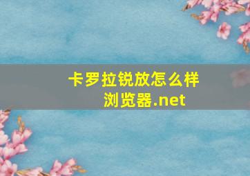 卡罗拉锐放怎么样 浏览器.net